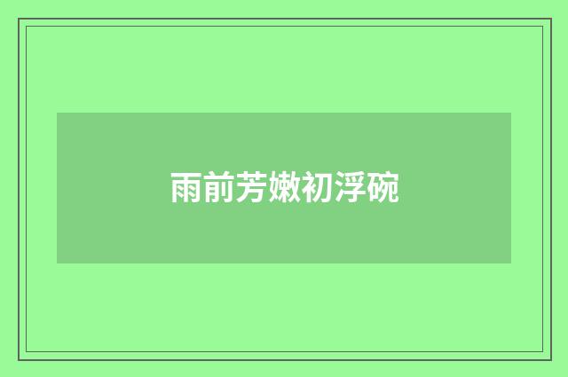 雨前芳嫩初浮碗