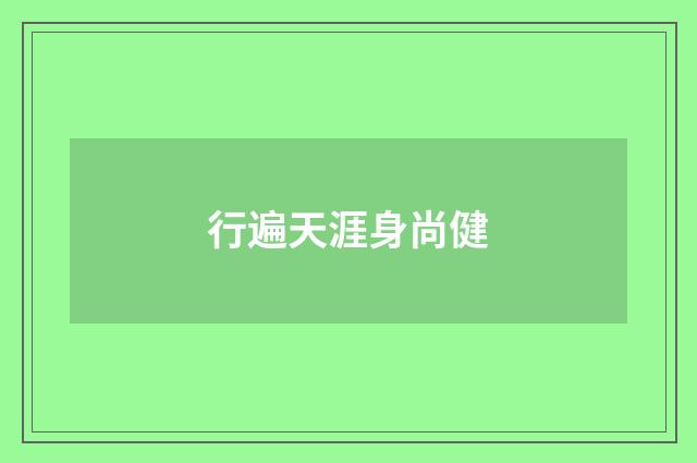 行遍天涯身尚健