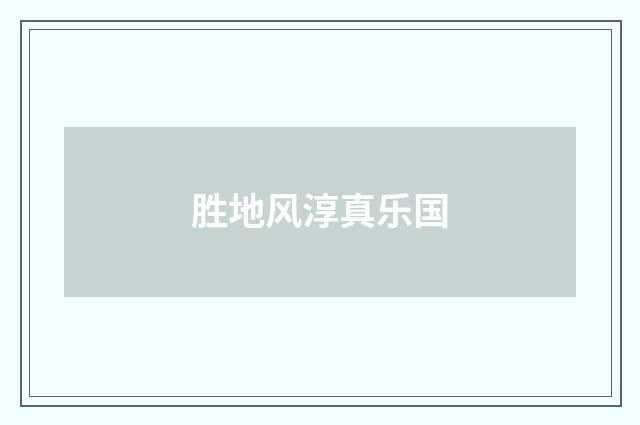 胜地风淳真乐国