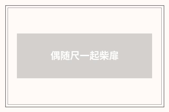 偶随尺一起柴扉