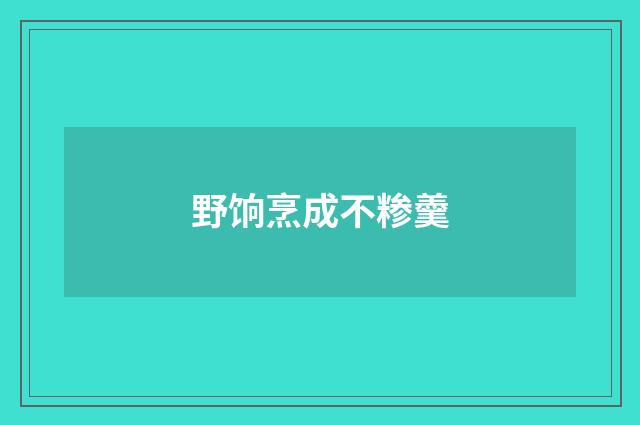 野饷烹成不糁羹