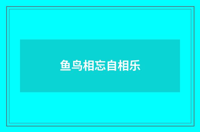 鱼鸟相忘自相乐