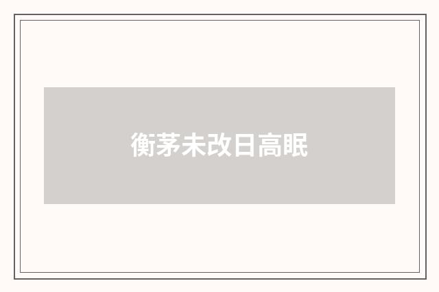 衡茅未改日高眠