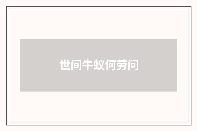 世间牛蚁何劳问