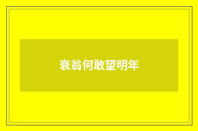 衰翁何敢望明年