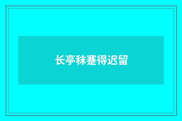 长亭秣蹇得迟留