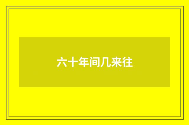 六十年间几来往