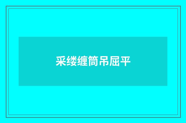 采缕缠筒吊屈平