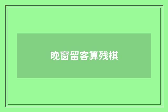 晚窗留客算残棋