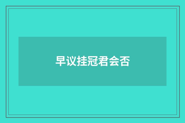 早议挂冠君会否