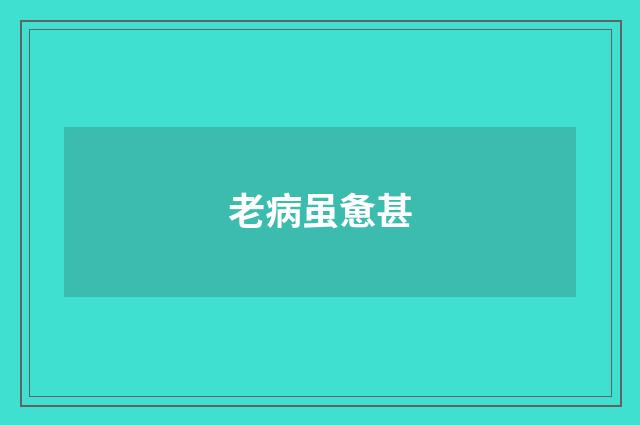 老病虽惫甚