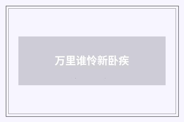 万里谁怜新卧疾