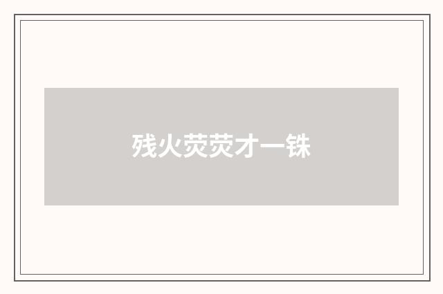 残火荧荧才一铢