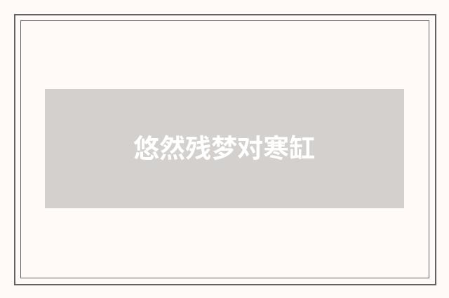 悠然残梦对寒缸