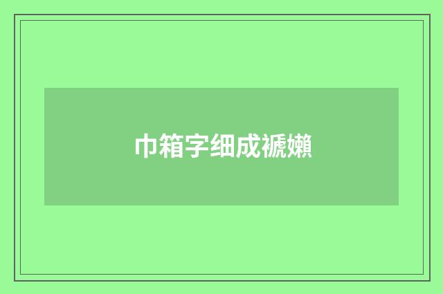 巾箱字细成褫嬾