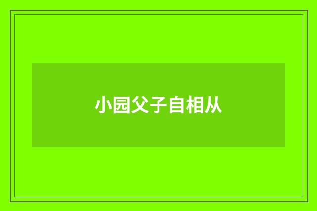 小园父子自相从