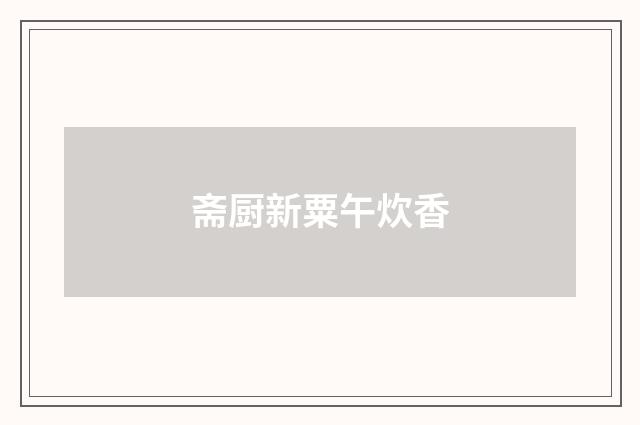 斋厨新粟午炊香