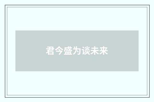 君今盛为谈未来