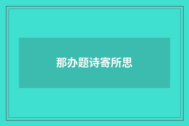 那办题诗寄所思