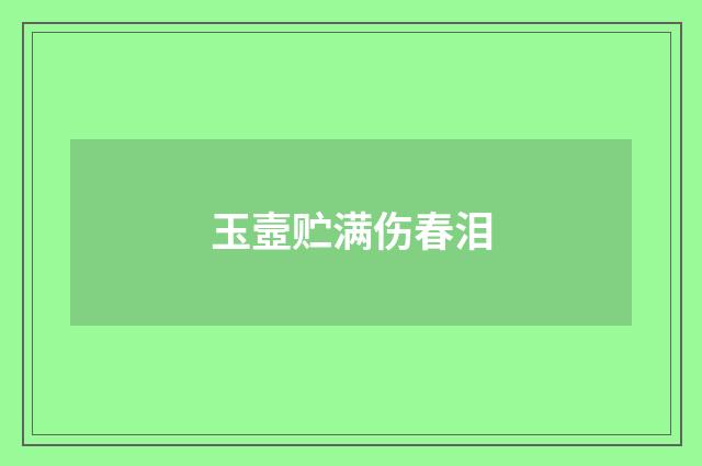 玉壼贮满伤春泪