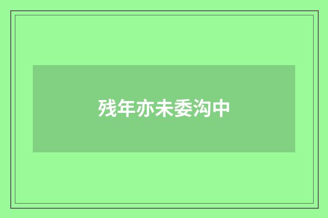 残年亦未委沟中