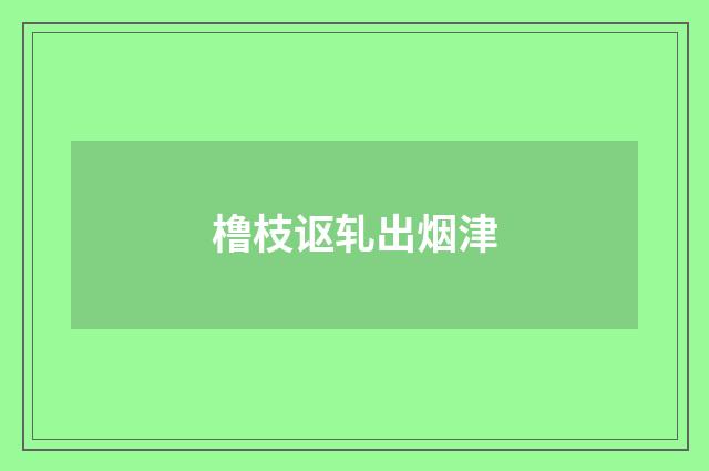 橹枝讴轧出烟津