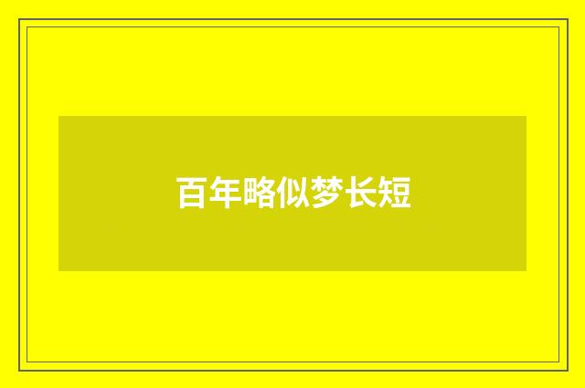 百年略似梦长短