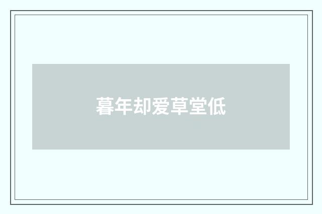 暮年却爱草堂低