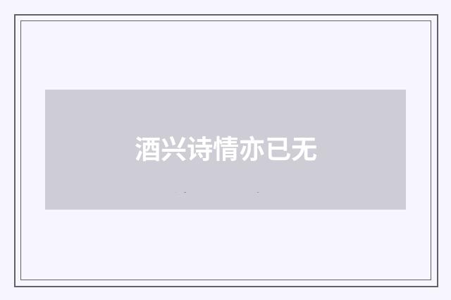 酒兴诗情亦已无