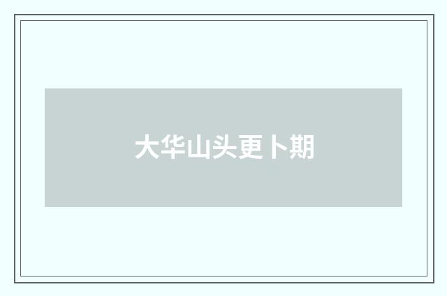 大华山头更卜期