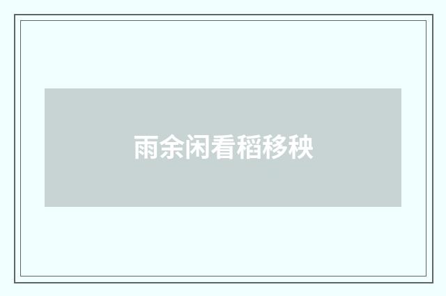 雨余闲看稻移秧