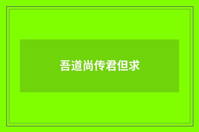 吾道尚传君但求