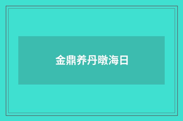 金鼎养丹暾海日