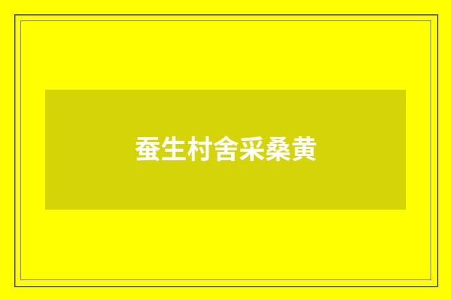 蚕生村舍采桑黄