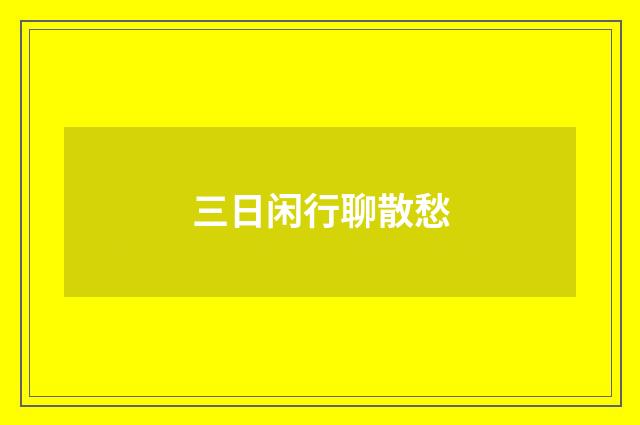 三日闲行聊散愁