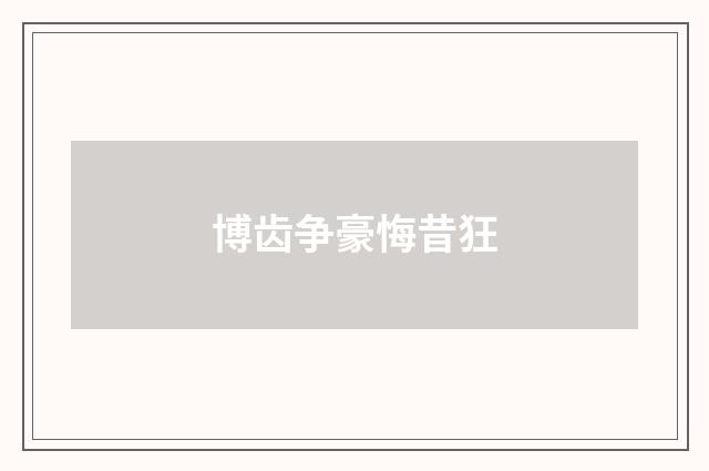 博齿争豪悔昔狂