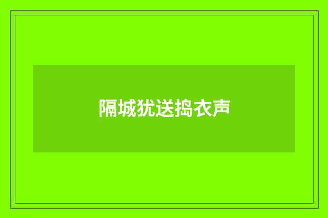 隔城犹送捣衣声