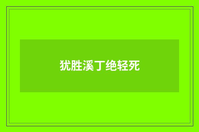 犹胜溪丁绝轻死