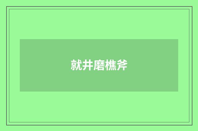 就井磨樵斧