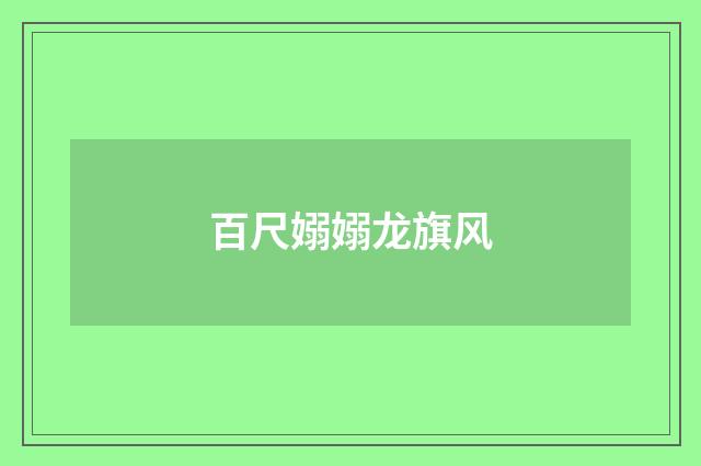 百尺嫋嫋龙旗风