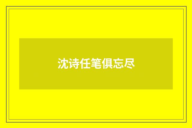 沈诗任笔俱忘尽