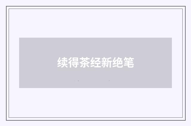 续得茶经新绝笔