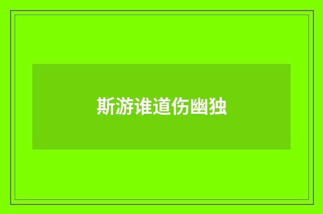 斯游谁道伤幽独