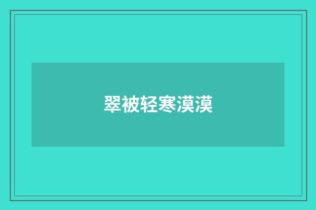 翠被轻寒漠漠