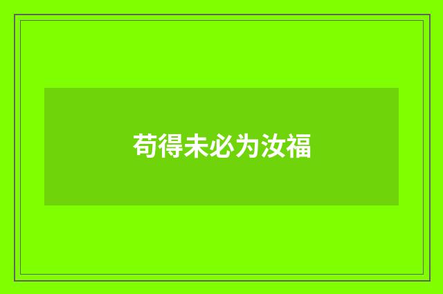 苟得未必为汝福