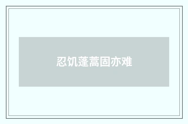 忍饥蓬蒿固亦难