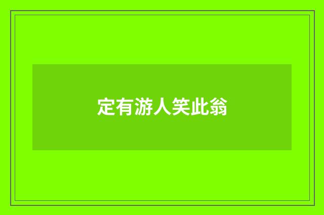 定有游人笑此翁