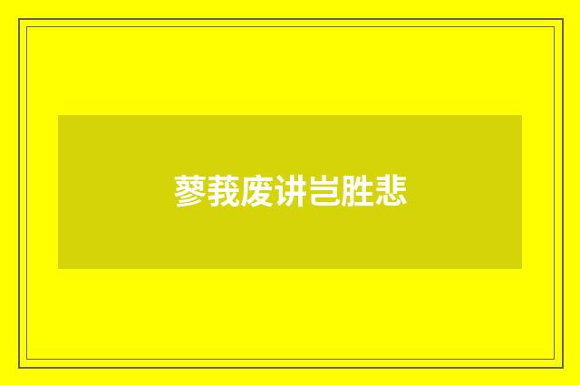 蓼莪废讲岂胜悲