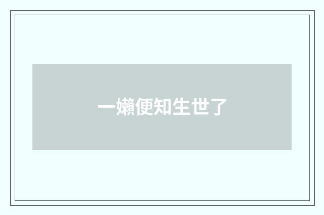 一嬾便知生世了