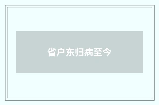 省户东归病至今